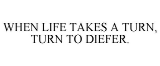 WHEN LIFE TAKES A TURN, TURN TO DIEFER.