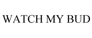 WATCH MY BUD