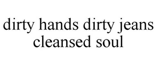 DIRTY HANDS DIRTY JEANS CLEANSED SOUL