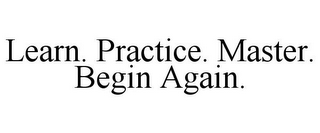 LEARN. PRACTICE. MASTER. BEGIN AGAIN.