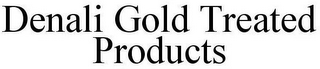 DENALI GOLD TREATED PRODUCTS