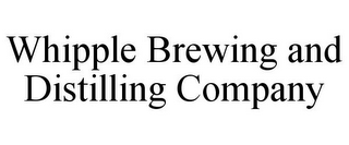 WHIPPLE BREWING AND DISTILLING COMPANY