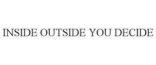 INSIDE OUTSIDE YOU DECIDE