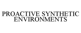 PROACTIVE SYNTHETIC ENVIRONMENTS