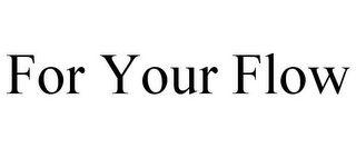 FOR YOUR FLOW