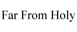 FAR FROM HOLY