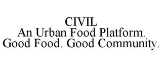 CIVIL AN URBAN FOOD PLATFORM. GOOD FOOD. GOOD COMMUNITY.