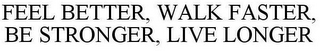 FEEL BETTER, WALK FASTER, BE STRONGER, LIVE LONGER