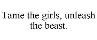 TAME THE GIRLS, UNLEASH THE BEAST.