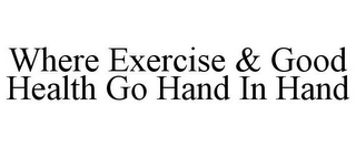 WHERE EXERCISE & GOOD HEALTH GO HAND IN HAND