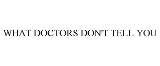 WHAT DOCTORS DON'T TELL YOU