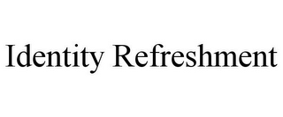 IDENTITY REFRESHMENT