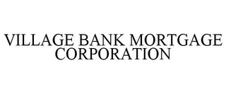 VILLAGE BANK MORTGAGE CORPORATION