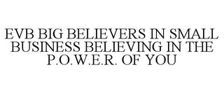 EVB BIG BELIEVERS IN SMALL BUSINESS BELIEVING IN THE P.O.W.E.R. OF YOU