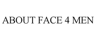 ABOUT FACE 4 MEN