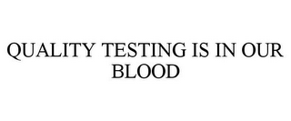 QUALITY TESTING IS IN OUR BLOOD