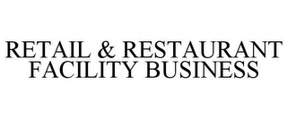 RETAIL & RESTAURANT FACILITY BUSINESS