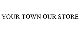 YOUR TOWN OUR STORE