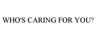 WHO'S CARING FOR YOU?