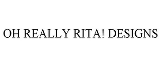 OH REALLY RITA! DESIGNS