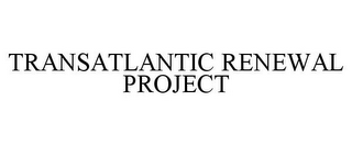 TRANSATLANTIC RENEWAL PROJECT