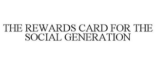 THE REWARDS CARD FOR THE SOCIAL GENERATION