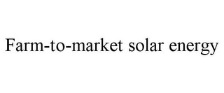 FARM-TO-MARKET SOLAR ENERGY