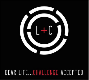L+C DEAR LIFE . . . CHALLENGE ACCEPTED