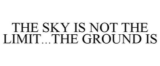 THE SKY IS NOT THE LIMIT...THE GROUND IS