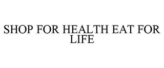 SHOP FOR HEALTH EAT FOR LIFE