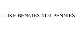 I LIKE BENNIES NOT PENNIES