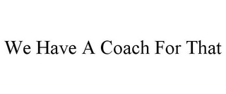 WE HAVE A COACH FOR THAT