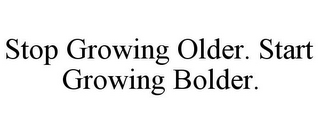 STOP GROWING OLDER. START GROWING BOLDER.