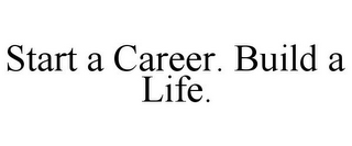 START A CAREER. BUILD A LIFE.