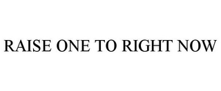 RAISE ONE TO RIGHT NOW