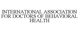 INTERNATIONAL ASSOCIATION FOR DOCTORS OF BEHAVIORAL HEALTH