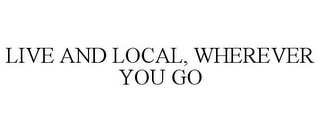 LIVE AND LOCAL, WHEREVER YOU GO