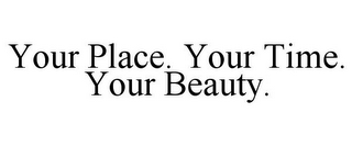 YOUR PLACE. YOUR TIME. YOUR BEAUTY.