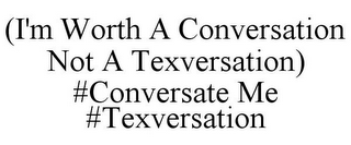 (I'M WORTH A CONVERSATION NOT A TEXVERSATION) #CONVERSATE ME #TEXVERSATION