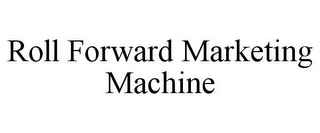 ROLL FORWARD MARKETING MACHINE