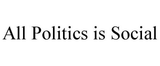 ALL POLITICS IS SOCIAL