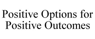 POSITIVE OPTIONS FOR POSITIVE OUTCOMES