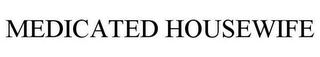 MEDICATED HOUSEWIFE