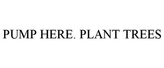 PUMP HERE. PLANT TREES