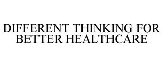 DIFFERENT THINKING FOR BETTER HEALTHCARE