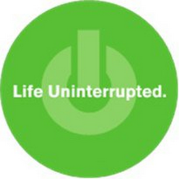 LIFE UNINTERRUPTED.