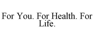 FOR YOU. FOR HEALTH. FOR LIFE.