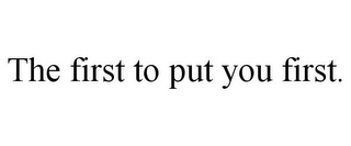 THE FIRST TO PUT YOU FIRST.