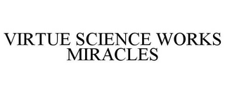 VIRTUE SCIENCE WORKS MIRACLES