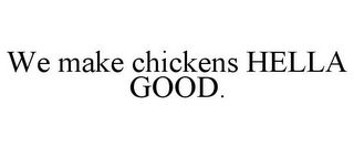 WE MAKE CHICKENS HELLA GOOD.